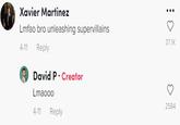 Xavier Martinez Lmfao bro unleashing supervillains 37.1K 4-11 Reply David P. Creator Lmao0o 2584 4-11 Reply