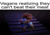 vegans realizing they can't beat their meat Vegans realizing they can't beat their meat