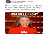 cathy *acab forever* humes @CrappyFumes Thate Justin Timberlake so I made this to replace the stupid "gonna be may" meme - you're welcome world JUST SO TYPICALLY MAY