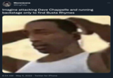 Meowrjuana @KngTulip Imagine attacking Dave Chappelle and running backstage only to find Busta Rhymes 8:54 AM · May 4, 2022 · Twitter for iPhone