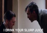 I DRINK YOUR SLURP JUICE