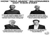 HOW "SELF-MADE" BILLIONAIRES GOT THEIR START Started Amazon with Mom sat on the same board as the CEO of IBM and convinced him to take a risk on her son's new company $300,000 in seed capital from his parents and more from some rich friends Dad owned an emerald mine in apartheid South Africa The son of a powerful congressman who owned an investment company SOAP