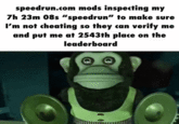 speedrun.com mods inspecting my 7h 23m 08s "speedrun" to make sure I'm not cheating so they can verify me and put me at 2543th place on the leaderboard
