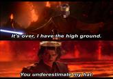 It's over, I have the high ground. You underestimate my hat.