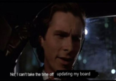No, I can't take the time off updating my board