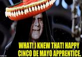 wwwww wwww.m WHAT!I KNEW THAT! HAPPY CINCO DE MAYO APPRENTICE. imgflip.com