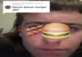 Reply to itzpreppycoconut's comment bacon bacon burger pls?