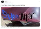 Bēfy o @befynbefyn Replying to @SarahKomedy i saw the name “shout chaser" idk 12:46 PM · May 8, 2022 · Twitter for iPhone