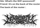 Me: What's the WiFi password? Friend: It's on the back of the router The back of the router :