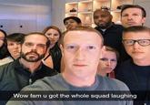 Wow fam u got the whole squad laughing