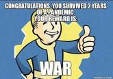 CONGRATULATIONS. YOU SURVIVED 2 YEARS OF A PANDEMIC. YOUR REWARD IS: WAR MEMEFUL.COM