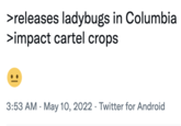 >releases ladybugs in Columbia >impact cartel crops 3:53 AM · May 10, 2022 · Twitter for Android