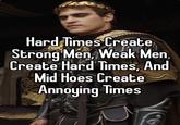 Hard Times Create Strong Men, Weak Men, Create Hard Times, And Mid Hoes Create Annoying Times