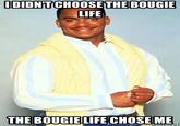 IDIDNT CHOOSE THE BOUGIE LIFE THE BOUGIE LIFE CHOSE ME