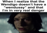 When I realize that the Wendigo doesn't have a "wendussy" and that I'm in very real danger