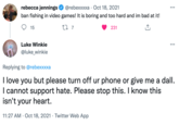 rebecca jennings @rebexxxxa · Oct 18, 2021 ... ban fishing in video games! It is boring and too hard and im bad at it! 15 27 7 231 Luke Winkie ... @luke_winkie Replying to @rebexxxxa I love you but please turn off ur phone or give me a dall. I cannot support hate. Please stop this. I know this isn't your heart. 11:27 AM · Oct 18, 2021 · Twitter Web App