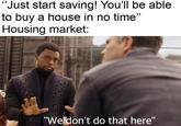 "Just start saving! You'll be able to buy a house in no time" Housing market: "Weldon't do that here" WAW