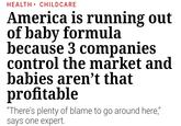 HEALTH• CHILDCARE America is running out of baby formula because 3 companies control the market and babies aren't that profitable "There's plenty of blame to go around here," says one expert.
