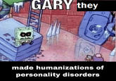 GARY they 00 made humanizations of personality disorders