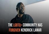 THE LGBTQ+ COMMUNITY HAS FORGIVEN KENDRICK LAMAR