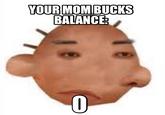 How do you not have mom bucks?