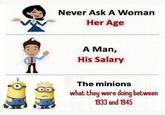 Never Ask A Woman Her Age A Man, His Salary The minions what they were doing between 1933 and 1945