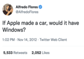 Alfredo Flores @Alfredo Flores If Apple made a car, would it have Windows? 1:02 PM Nov 14, 2012 Twitter Web Client . 5,533 Retweets 2,052 Likes