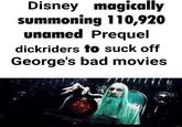 Disney magically summoning 110,920 unamed Prequel dickriders to suck off George's bad movies