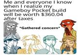 *Concern* meme Me and everyone I know when I realize my Gameboy Pocket build will be worth $360.04 after taxes *Gathered concern*