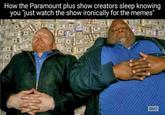 How the Paramount plus show creators sleep knowing you "just watch the show ironically for the memes" амс W
