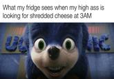 What my fridge sees when my high ass is looking for shredded cheese at 3AM Negabombo