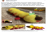 Supper Mario Broth @Mario BrothBlog Extremely rare officially licensed 1992 Super Mario World Wiggler plush from Japan. This is the only plush of Wiggler that is based on his sprite, which has a round head, instead of his official artwork, which has prominent cheeks. Based on this Super Mario World sprite: Frontal view. For comparison, other Wiggler plushes are based on the official art of Wiggler instead of the sprite, which features him with pronounced cheeks. Source: worthpoint.com/worthopedia/super-mario-world-wiggler-plush-toy-413518259, supermarioplushes.fandom.com/wiki/Vio-Tokai_Wiggler?file=Viggler.jpg