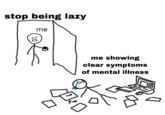 stop being lazy me 0X D me showing clear symptoms of mental illness "0