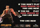 DUKE NUKEM Avaliable April 19th FuncoLand Bring Home The Tam IF YOU DON'T PLAY DUKE NUKEM 3D YOU LIKE MEN! IF YOU DO PLAY DUKE NUKEM 3D YOU LIKE MEN! YOU LIKE MEN! READS http://drealms.com