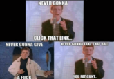NEVER GONNA CLICK THAT LINK... NEVER GONNA GIVE A F--- NEVER GONNA TAKE THAT BAIT YOU FAT C---..