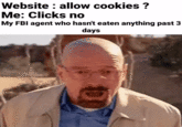 Website: allow cookies? Me: Clicks no My FBI agent who hasn't eaten anything past 3 days