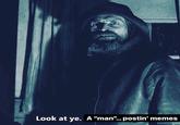 Look at ye. A "man"... postin' memes