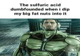 The sulfuric acid dumbfounded when i dip my big fat nuts into it MATERKIS