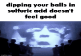 dipping your balls in sulfuric acid doesn't feel good G LOVE imgflip.com
