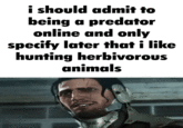 i should admit to being a predator online and only specify later that i like hunting herbivorous animals