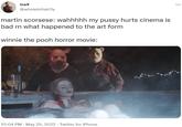 ... tre¥ @wholelottatr3y martin scorsese: wahhhhh my p---- hurts cinema is bad rn what happened to the art form winnie the pooh horror movie: 10:04 PM . May 25, 2022 Twitter for iPhone .