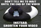 DON'T TELL ME TO WAIT UNTIL THE END OF THE VIDEO INSTEAD. SHORTEN YOUR VIDEO imgflip.com