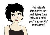 Hey retards if tomboys are just d---- then why do I think you're so f-----' handsome?