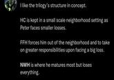 I like the trilogy's structure in concept. HC is kept in a small scale neighborhood setting as Peter faces smaller losses. FFH forces him out of the neighborhood and to take on greater responsibilities upon facing a big loss. NWH is where he matures most but loses everything.