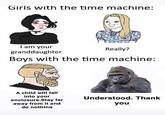 Girls with the time machine: I am your granddaughter Really? Boys with the time machine: Understood. Thank A child will fall into your enclosure.Stay far away from it and do nothing you