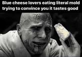 Blue cheese lovers eating literal mold trying to convince you it tastes good