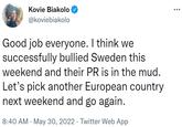 I think we successfully bullied Sweden this weekend Kovie Biakolo @koviebiakolo Good job everyone. I think we successfully bullied Sweden this weekend and their PR is in the mud. Let's pick another European country next weekend and go again. 8:40 AM May 30, 2022. Twitter Web App :