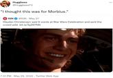 "I thought this was for Morbius." Huggbees @HuggbeesTV "I thought this was for Morbius." IGN @IGN May 27 . Hayden Christensen said 6 words at Star Wars Celebration and sent the crowd wild. bit.ly/3yZ6YNN 7:31 PM · May 29, 2022. Twitter Web App : ...