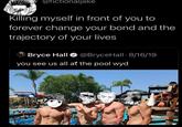 @fictionaljake Killing myself in front of you to forever change your bond and the trajectory of your lives Bryce Hall @BryceHall 8/16/19 ● you see us all at the pool wyd