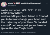 amphibia will never end .….. vinnie @kyoryuv sasha and anne: YOU SEE US IN AMPHIBIA WDYD andrias: kill your best friend in front of you to forever change your bond and the trajectory of your lives. *is handed a script*...oh were just gonna have to ignore the stab? ugh fine!! 8:24 PM . May 1, 2022 · Twitter for Android